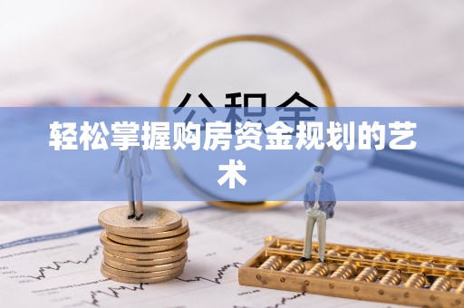大兴安岭轻松掌握购房资金规划的艺术