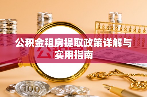大兴安岭公积金租房提取政策详解与实用指南