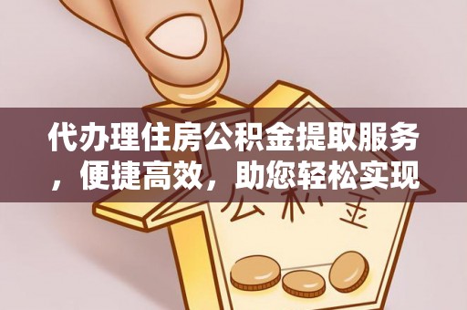 大兴安岭代办理住房公积金提取服务，便捷高效，助您轻松实现资金规划