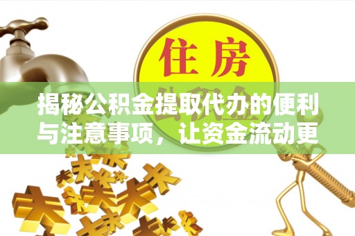 大兴安岭揭秘公积金提取代办的便利与注意事项，让资金流动更高效