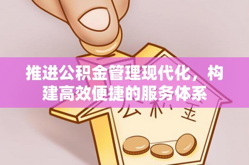 大兴安岭推进公积金管理现代化，构建高效便捷的服务体系