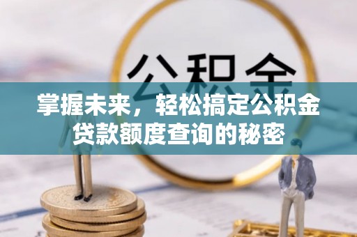 大兴安岭掌握未来，轻松搞定公积金贷款额度查询的秘密