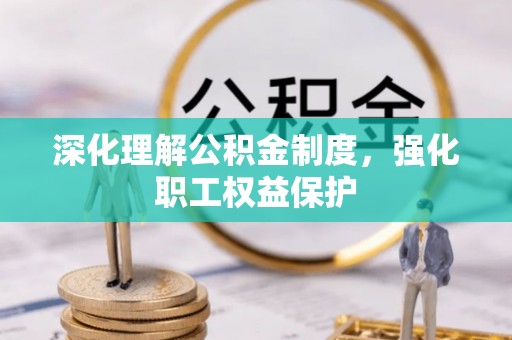 大兴安岭深化理解公积金制度，强化职工权益保护