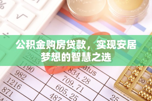 大兴安岭公积金购房贷款，实现安居梦想的智慧之选