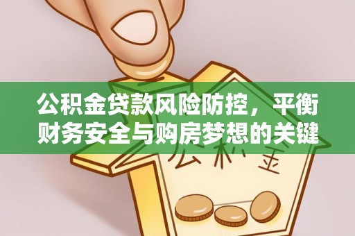 大兴安岭公积金贷款风险防控，平衡财务安全与购房梦想的关键