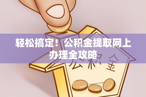 大兴安岭轻松搞定！公积金提取网上办理全攻略