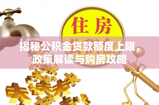 大兴安岭揭秘公积金贷款额度上限，政策解读与购房攻略