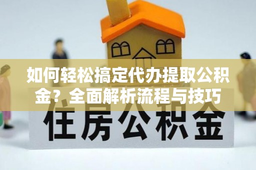 大兴安岭如何轻松搞定代办提取公积金？全面解析流程与技巧