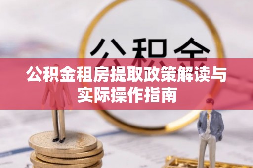 大兴安岭公积金租房提取政策解读与实际操作指南
