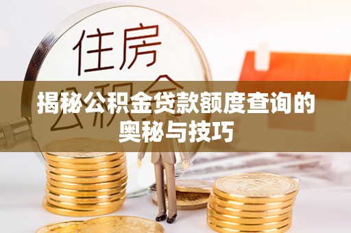 大兴安岭揭秘公积金贷款额度查询的奥秘与技巧