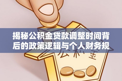 大兴安岭揭秘公积金贷款调整时间背后的政策逻辑与个人财务规划