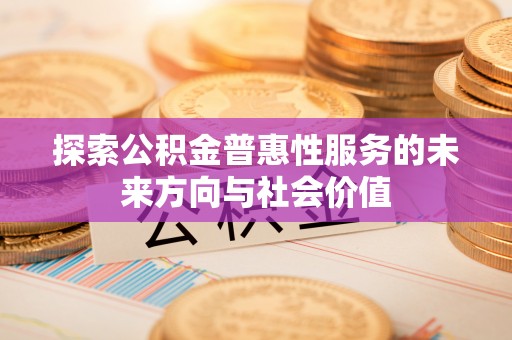 大兴安岭探索公积金普惠性服务的未来方向与社会价值