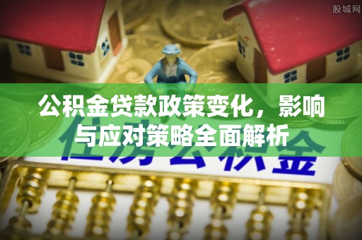 大兴安岭公积金贷款政策变化，影响与应对策略全面解析