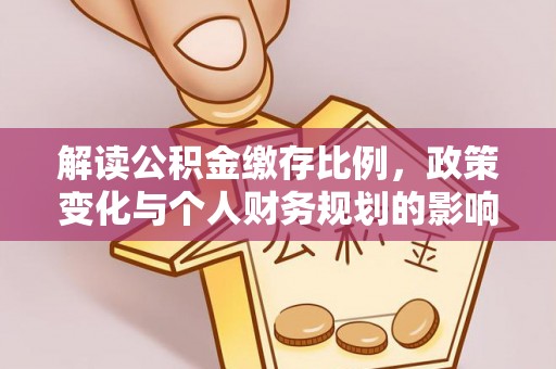 大兴安岭解读公积金缴存比例，政策变化与个人财务规划的影响