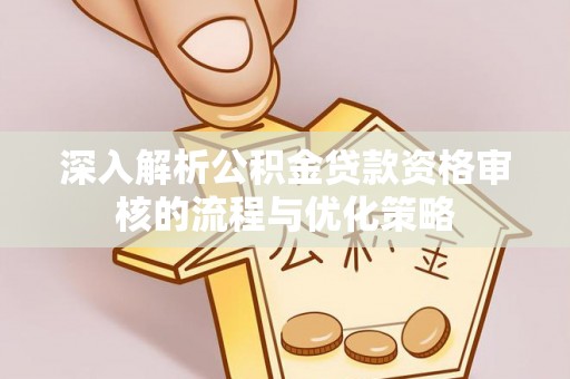 大兴安岭深入解析公积金贷款资格审核的流程与优化策略