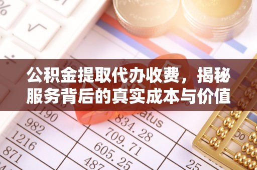 大兴安岭公积金提取代办收费，揭秘服务背后的真实成本与价值