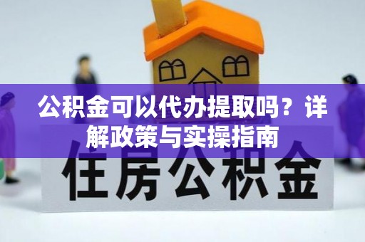 大兴安岭公积金可以代办提取吗？详解政策与实操指南
