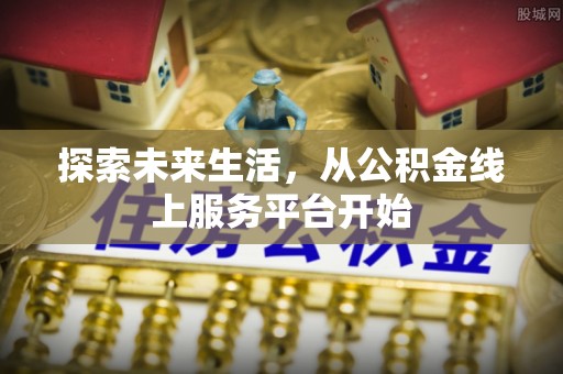 大兴安岭探索未来生活，从公积金线上服务平台开始