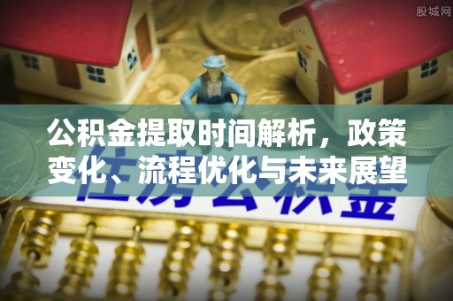 大兴安岭公积金提取时间解析，政策变化、流程优化与未来展望