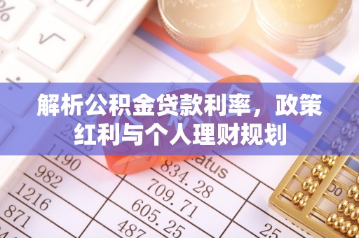 大兴安岭解析公积金贷款利率，政策红利与个人理财规划