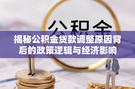 大兴安岭揭秘公积金贷款调整原因背后的政策逻辑与经济影响