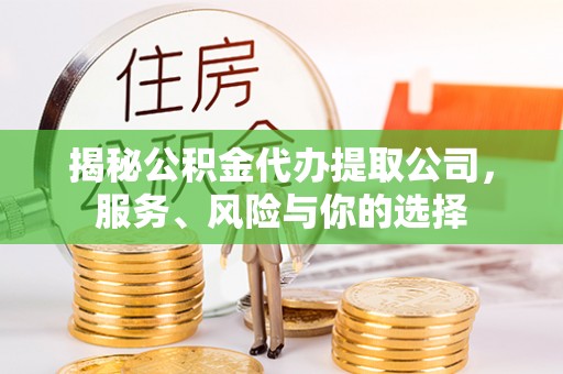 大兴安岭揭秘公积金代办提取公司，服务、风险与你的选择