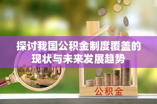 大兴安岭探讨我国公积金制度覆盖的现状与未来发展趋势