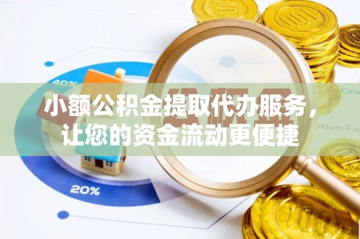 大兴安岭小额公积金提取代办服务，让您的资金流动更便捷