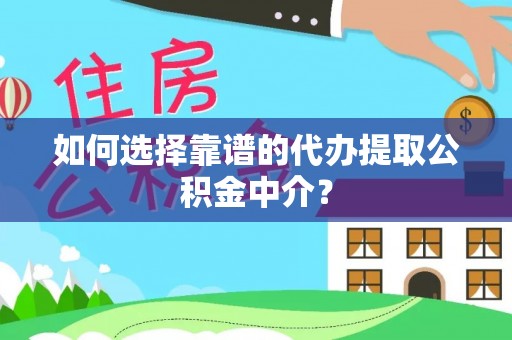 大兴安岭如何选择靠谱的代办提取公积金中介？