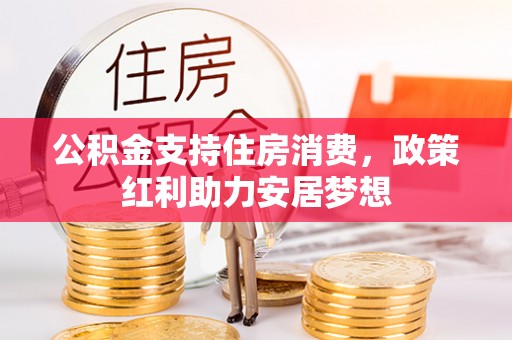 大兴安岭公积金支持住房消费，政策红利助力安居梦想