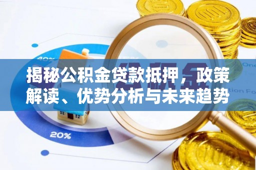 大兴安岭揭秘公积金贷款抵押，政策解读、优势分析与未来趋势