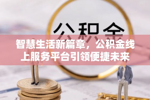 大兴安岭智慧生活新篇章，公积金线上服务平台引领便捷未来