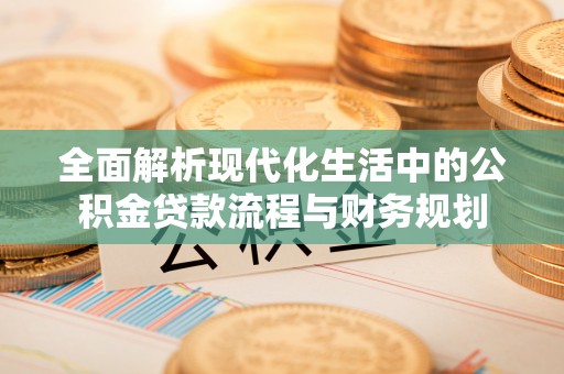 大兴安岭全面解析现代化生活中的公积金贷款流程与财务规划