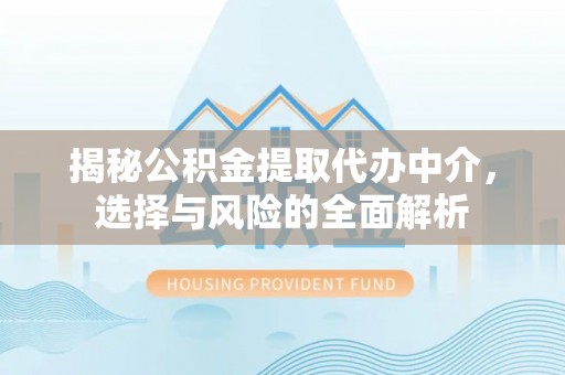 大兴安岭揭秘公积金提取代办中介，选择与风险的全面解析