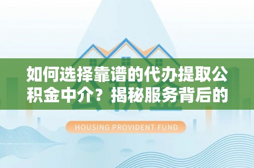 大兴安岭如何选择靠谱的代办提取公积金中介？揭秘服务背后的真相