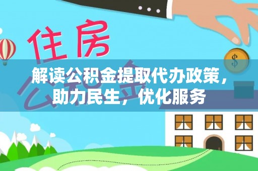 大兴安岭解读公积金提取代办政策，助力民生，优化服务