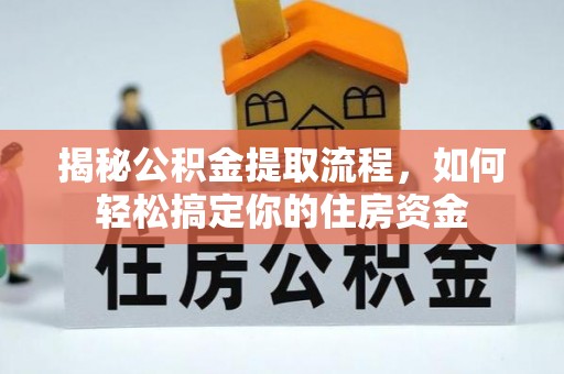 大兴安岭揭秘公积金提取流程，如何轻松搞定你的住房资金