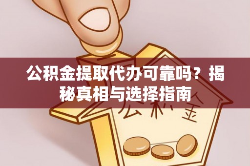 大兴安岭公积金提取代办可靠吗？揭秘真相与选择指南